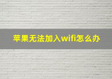 苹果无法加入wifi怎么办