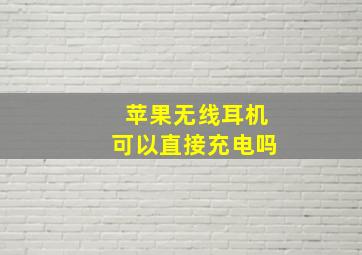 苹果无线耳机可以直接充电吗