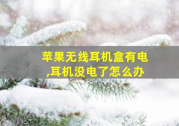 苹果无线耳机盒有电,耳机没电了怎么办