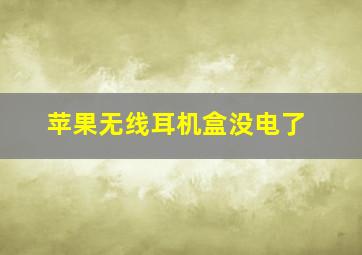 苹果无线耳机盒没电了