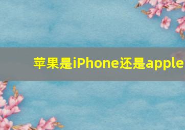 苹果是iPhone还是apple