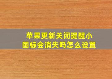 苹果更新关闭提醒小图标会消失吗怎么设置