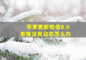 苹果更新微信8.0表情没有动态怎么办