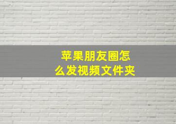 苹果朋友圈怎么发视频文件夹