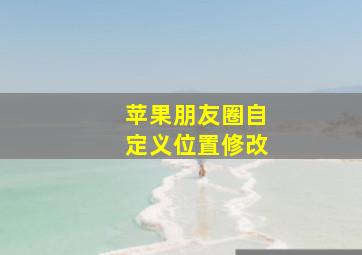 苹果朋友圈自定义位置修改