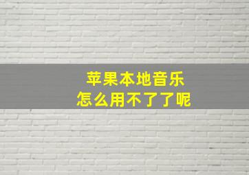 苹果本地音乐怎么用不了了呢