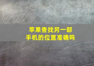 苹果查找另一部手机的位置准确吗