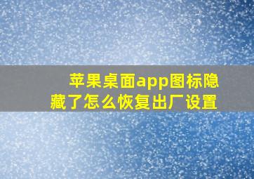 苹果桌面app图标隐藏了怎么恢复出厂设置