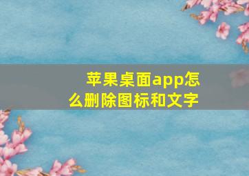 苹果桌面app怎么删除图标和文字