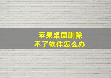 苹果桌面删除不了软件怎么办