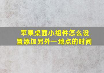 苹果桌面小组件怎么设置添加另外一地点的时间