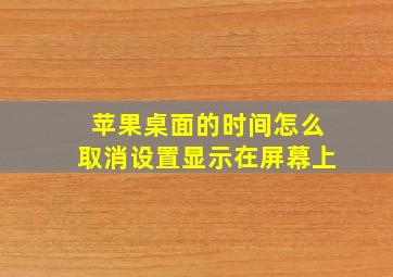 苹果桌面的时间怎么取消设置显示在屏幕上