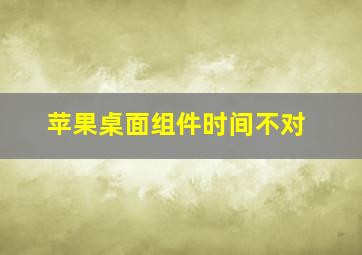 苹果桌面组件时间不对