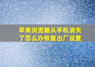 苹果浏览器从手机消失了怎么办恢复出厂设置