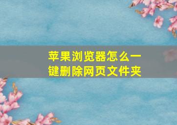 苹果浏览器怎么一键删除网页文件夹