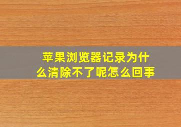 苹果浏览器记录为什么清除不了呢怎么回事