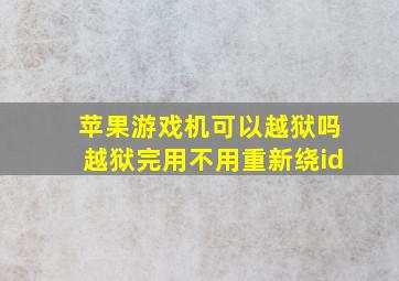 苹果游戏机可以越狱吗越狱完用不用重新绕id