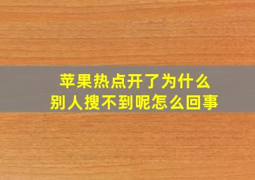 苹果热点开了为什么别人搜不到呢怎么回事