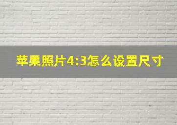 苹果照片4:3怎么设置尺寸