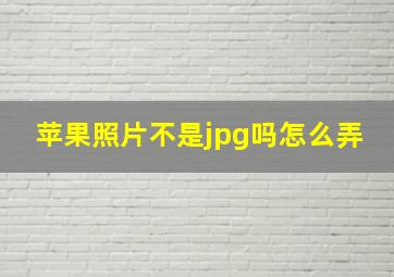 苹果照片不是jpg吗怎么弄