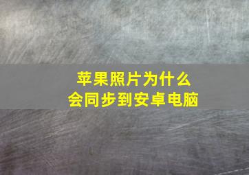 苹果照片为什么会同步到安卓电脑