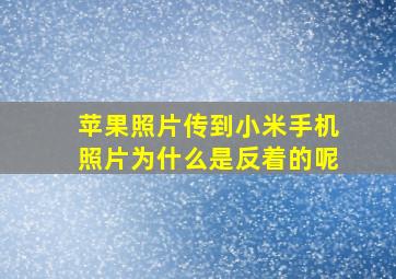 苹果照片传到小米手机照片为什么是反着的呢