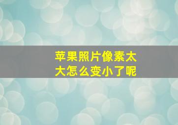 苹果照片像素太大怎么变小了呢