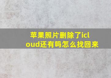 苹果照片删除了icloud还有吗怎么找回来