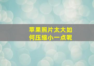 苹果照片太大如何压缩小一点呢