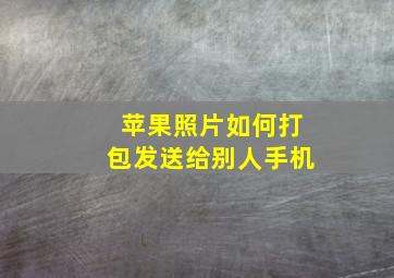 苹果照片如何打包发送给别人手机