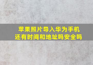 苹果照片导入华为手机还有时间和地址吗安全吗