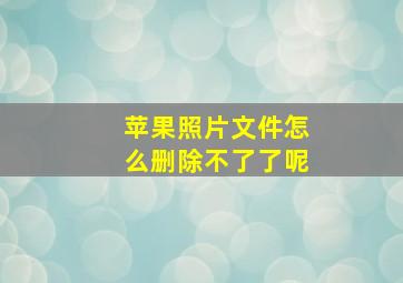 苹果照片文件怎么删除不了了呢