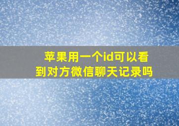 苹果用一个id可以看到对方微信聊天记录吗