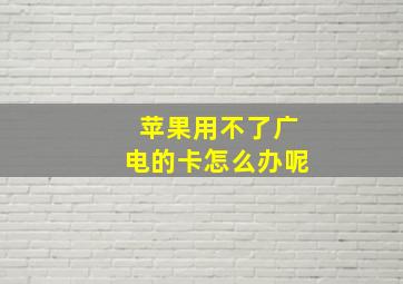 苹果用不了广电的卡怎么办呢