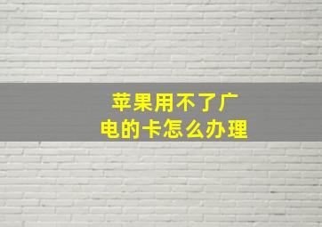 苹果用不了广电的卡怎么办理