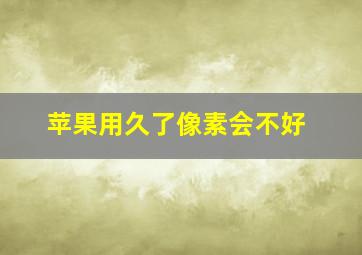 苹果用久了像素会不好