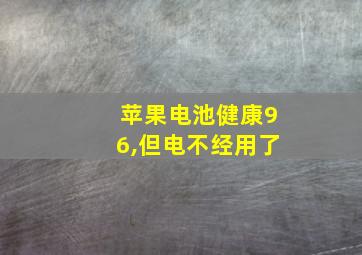 苹果电池健康96,但电不经用了