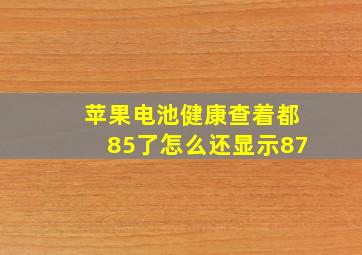 苹果电池健康查着都85了怎么还显示87