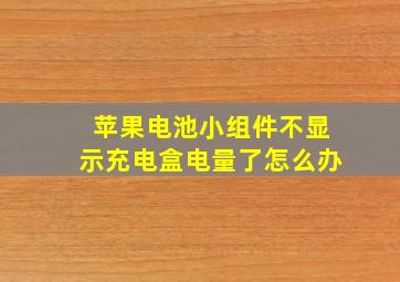 苹果电池小组件不显示充电盒电量了怎么办