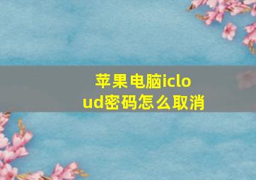 苹果电脑icloud密码怎么取消