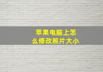 苹果电脑上怎么修改照片大小