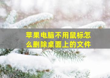 苹果电脑不用鼠标怎么删除桌面上的文件