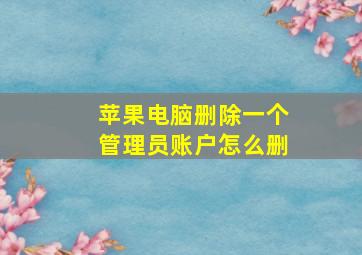 苹果电脑删除一个管理员账户怎么删