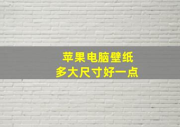 苹果电脑壁纸多大尺寸好一点