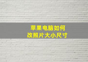 苹果电脑如何改照片大小尺寸