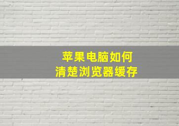 苹果电脑如何清楚浏览器缓存