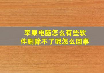 苹果电脑怎么有些软件删除不了呢怎么回事