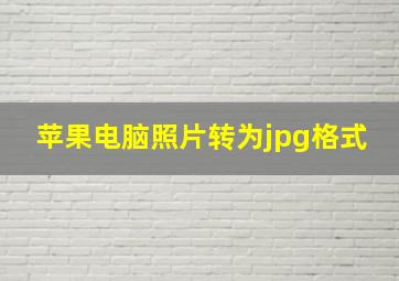 苹果电脑照片转为jpg格式