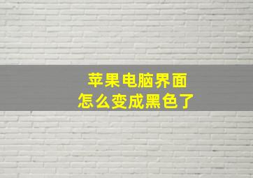 苹果电脑界面怎么变成黑色了