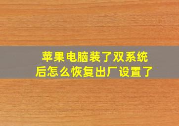 苹果电脑装了双系统后怎么恢复出厂设置了